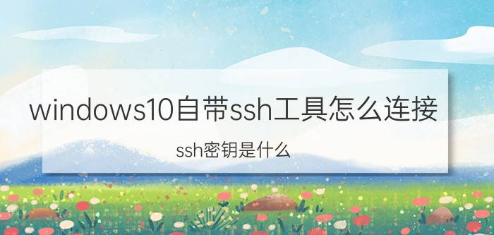 windows10自带ssh工具怎么连接 ssh密钥是什么？